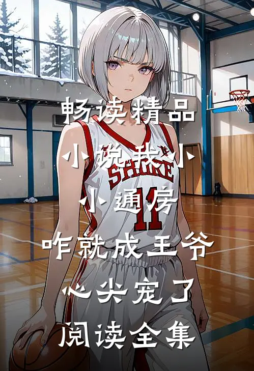 畅读精品小说我小小通房，咋就成王爷心尖宠了阅读全集