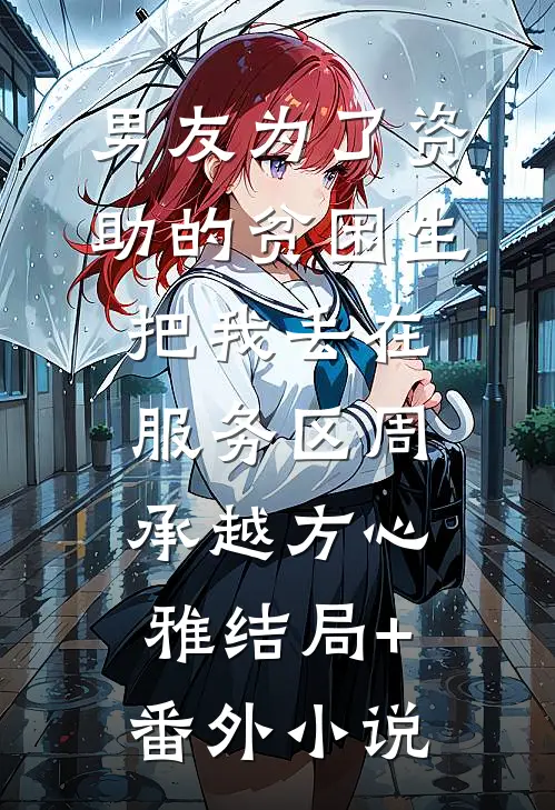 男友为了资助的贫困生把我丢在服务区周承越方心雅结局+番外小说
