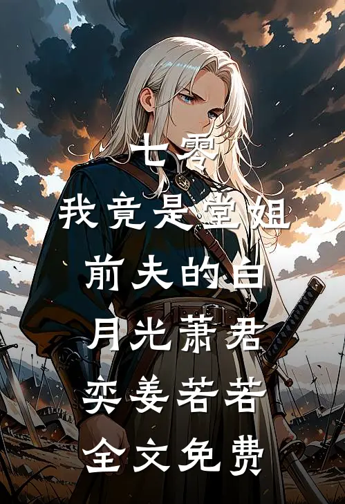 七零，我竟是堂姐前夫的白月光萧君奕姜若若全文免费