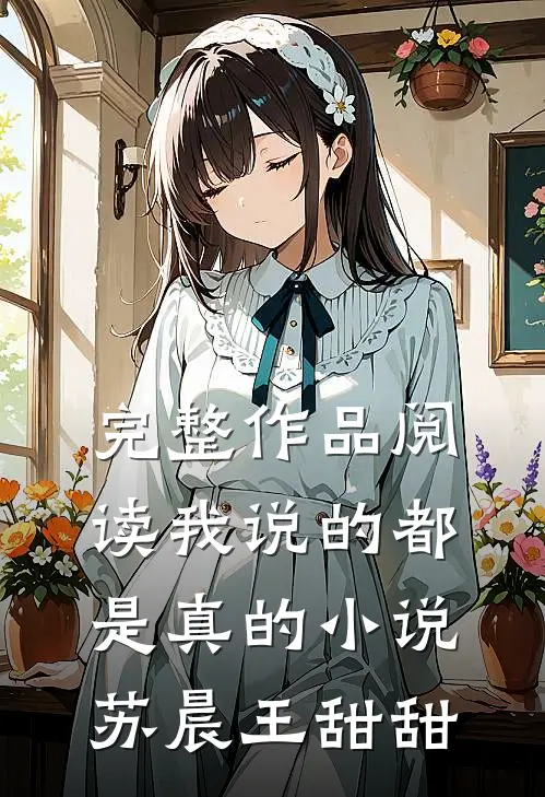 完整作品阅读我说的都是真的小说苏晨王甜甜