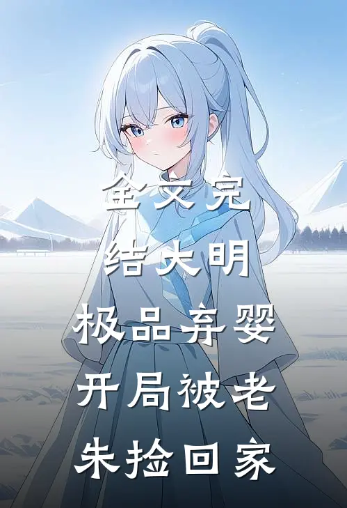 全文完结大明：极品弃婴，开局被老朱捡回家