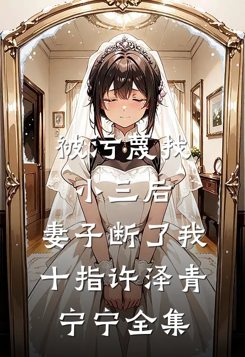 被污蔑找小三后，妻子断了我十指许泽青宁宁 全集