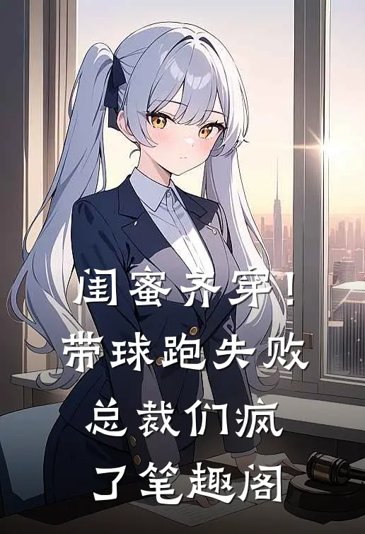 闺蜜齐穿！带球跑失败总裁们疯了笔趣阁