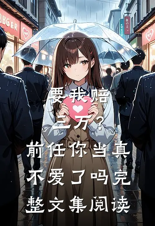 要我赔三万？前任你当真不爱了吗完整文集阅读