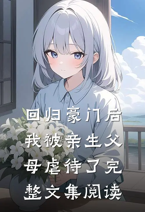 回归豪门后，我被亲生父母虐待了完整文集阅读