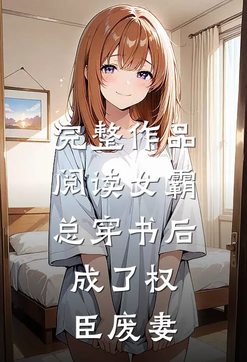 完整作品阅读女霸总穿书后，成了权臣废妻