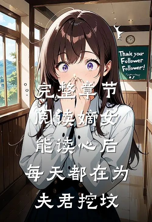 完整章节阅读嫡女能读心后，每天都在为夫君挖坟