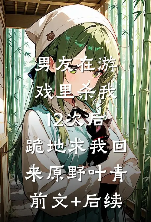 男友在游戏里杀我12次后，跪地求我回来原野叶青前文+后续