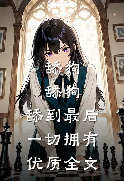 舔狗，舔狗，舔到最后一切拥有优质全文