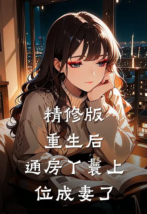 精修版重生后，通房丫鬟上位成妻了