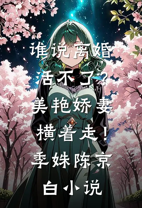 谁说离婚活不了？美艳娇妻横着走！季姝陈京白小说