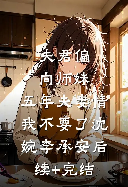 夫君偏向师妹，五年夫妻情我不要了沈婉李承安后续+完结