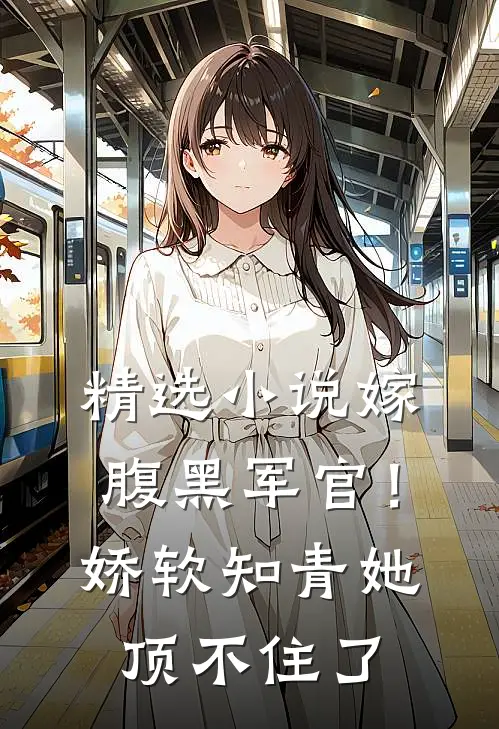 精选小说嫁腹黑军官！娇软知青她顶不住了