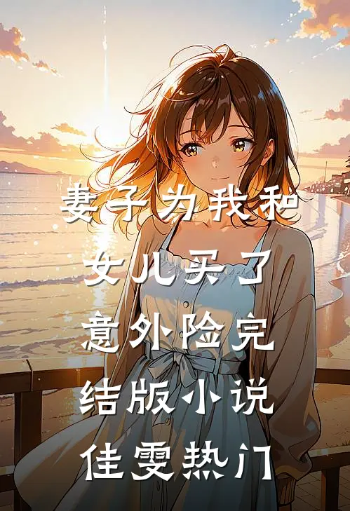 妻子为我和女儿买了意外险完结版小说佳雯热门