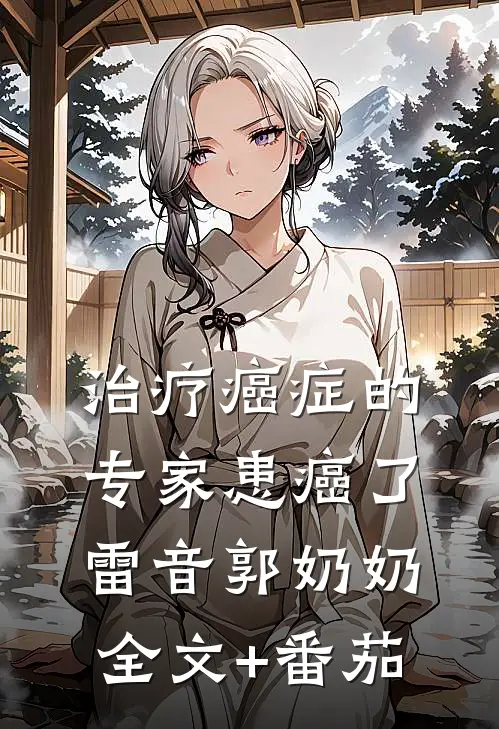 治疗癌症的专家患癌了雷音郭奶奶全文+番茄