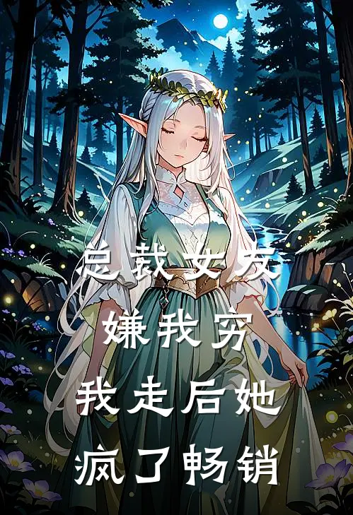 总裁女友嫌我穷,我走后她疯了畅销