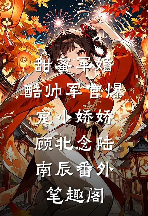 甜蜜军婚，酷帅军官爆宠小娇娇：顾北念陆南辰番外笔趣阁