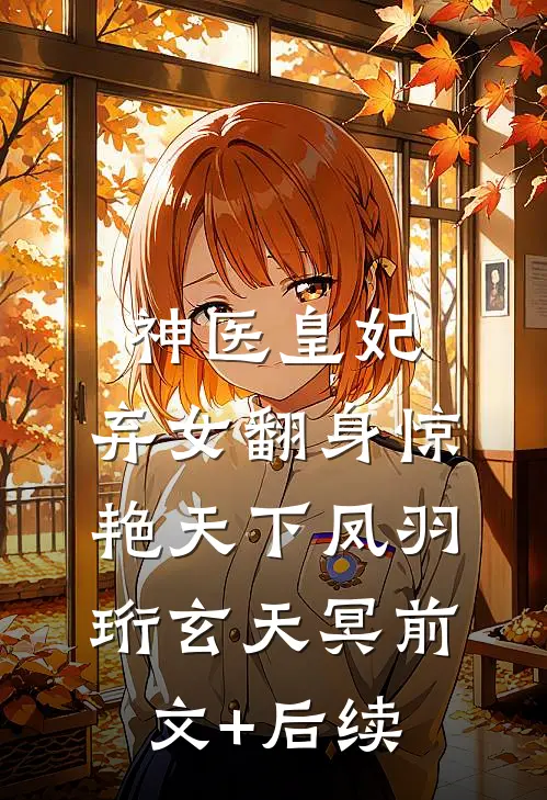 神医皇妃：弃女翻身惊艳天下凤羽珩玄天冥前文+后续