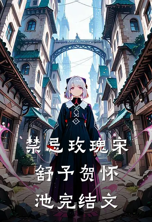 禁忌玫瑰宋舒予贺怀池完结文