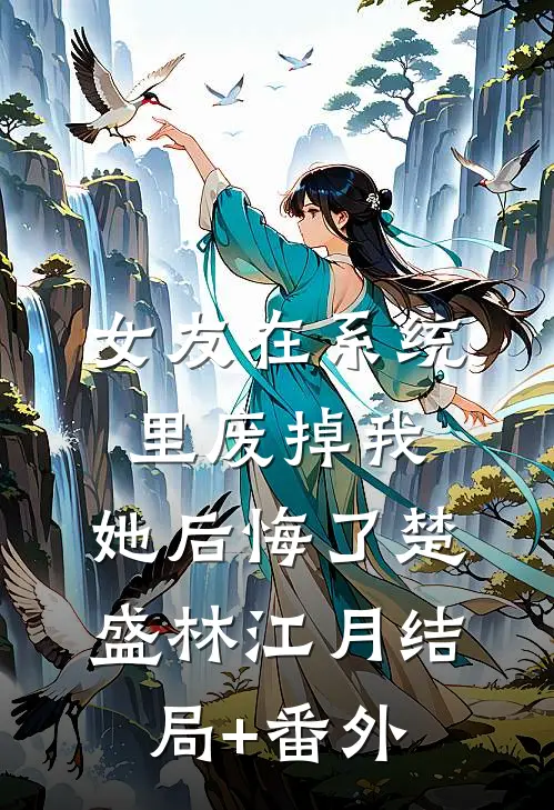 女友在系统里废掉我，她后悔了楚盛林江月结局+番外
