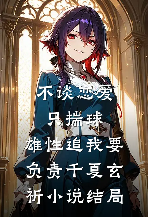 不谈恋爱只揣球，雄性追我要负责千夏玄祈小说结局