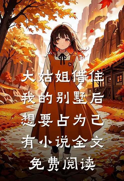 大姑姐借住我的别墅后，想要占为己有小说全文免费阅读