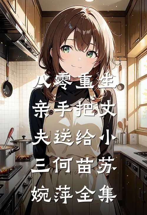 八零重生，亲手把丈夫送给小三何苗苏婉萍全集