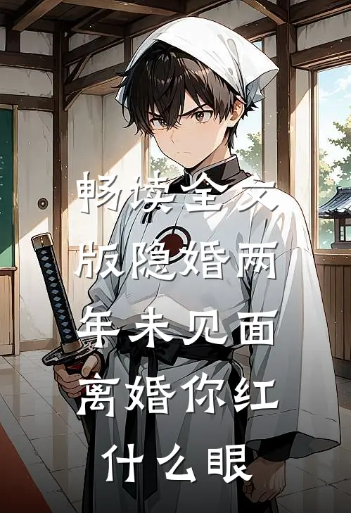 畅读全文版隐婚两年未见面，离婚你红什么眼