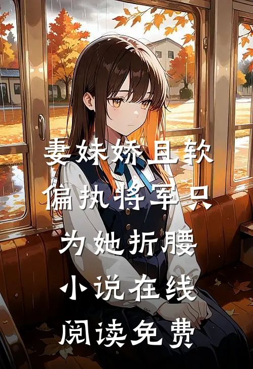 妻妹娇且软，偏执将军只为她折腰小说在线阅读免费