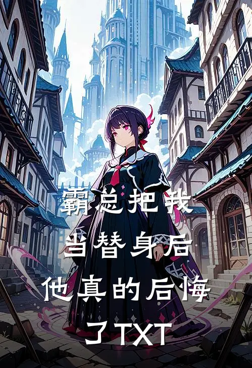霸总把我当替身后，他真的后悔了TXT