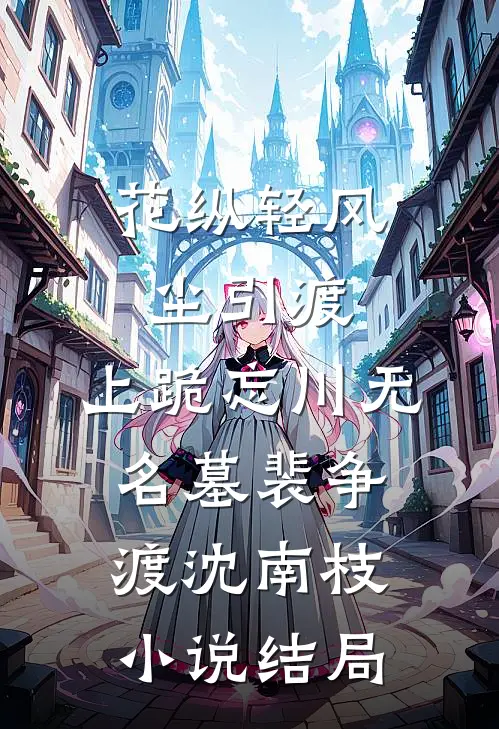 花纵轻风尘引渡，上跪忘川无名墓裴争渡沈南枝小说结局