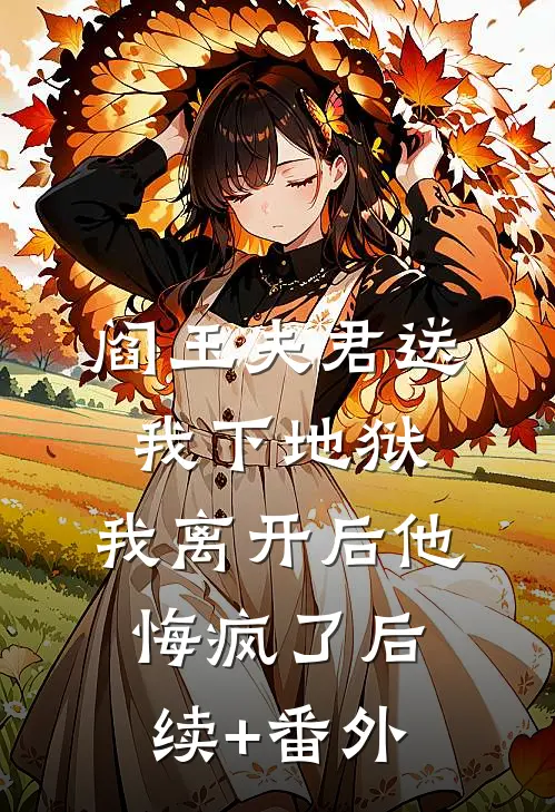 阎王夫君送我下地狱，我离开后他悔疯了后续+番外