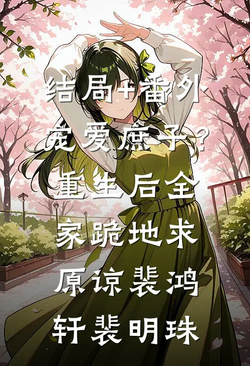 结局+番外宠爱庶子？重生后全家跪地求原谅裴鸿轩裴明珠
