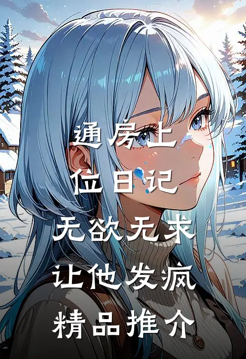 通房上位日记：无欲无求让他发疯精品推介