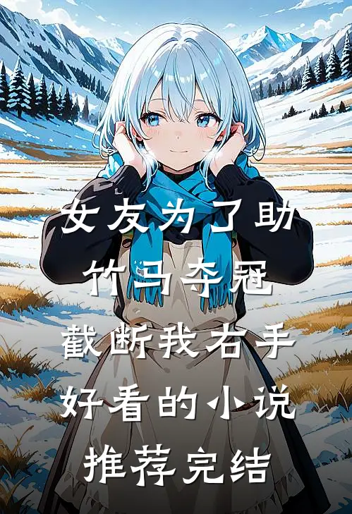 女友为了助竹马夺冠，截断我右手好看的小说推荐完结