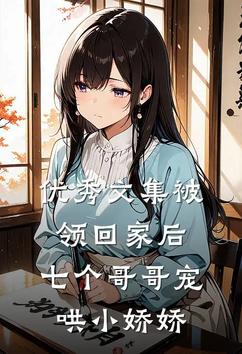 优秀文集被领回家后，七个哥哥宠哄小娇娇