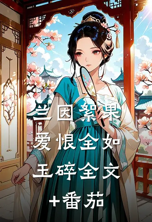 兰因絮果，爱恨全如玉碎全文+番茄