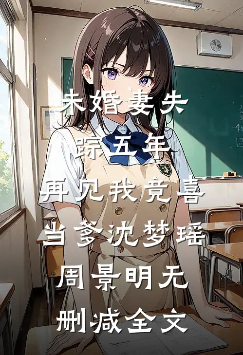 未婚妻失踪五年，再见我竟喜当爹沈梦瑶周景明无删减全文