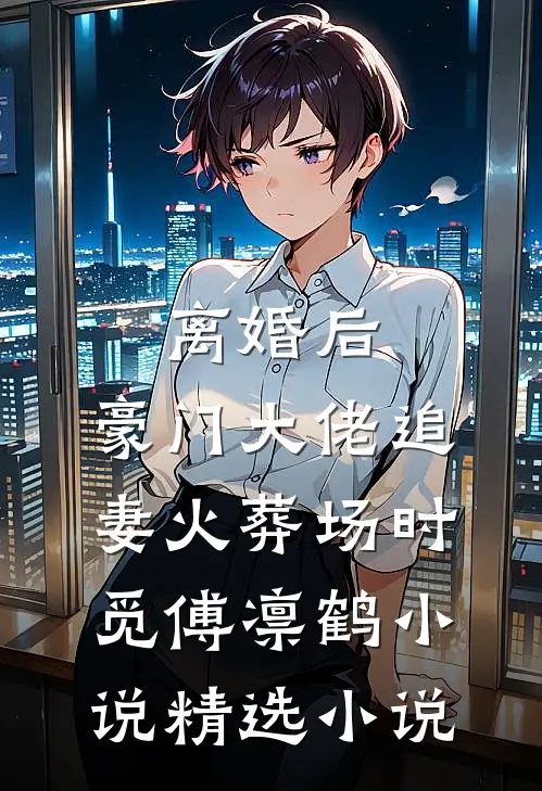 离婚后,豪门大佬追妻火葬场时觅傅凛鹤小说精选小说