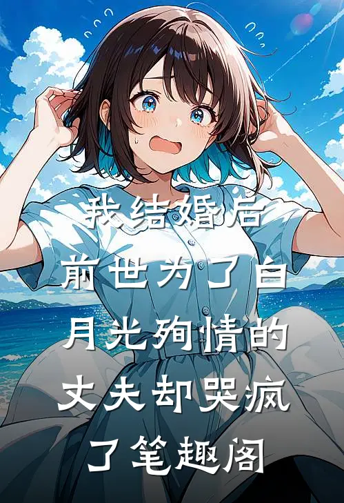 我结婚后，前世为了白月光殉情的丈夫却哭疯了笔趣阁
