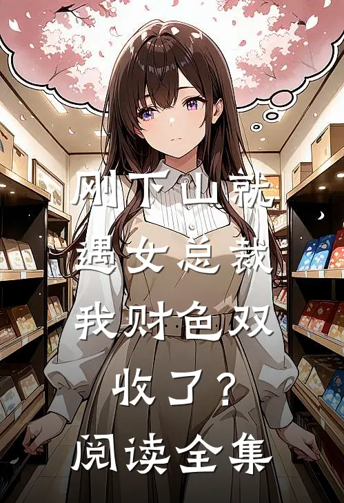 刚下山就遇女总裁，我财色双收了？阅读全集