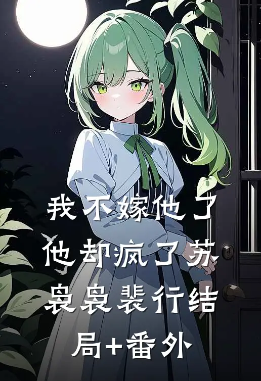 我不嫁他了，他却疯了苏袅袅裴行结局+番外