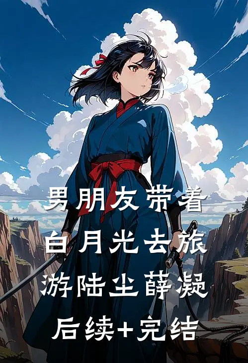 男朋友带着白月光去旅游陆尘薛凝后续+完结