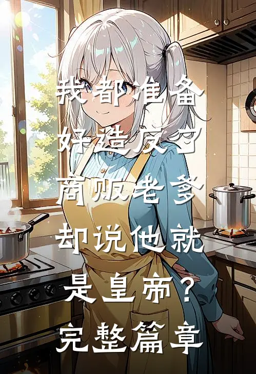我都准备好造反了，商贩老爹却说他就是皇帝？完整篇章