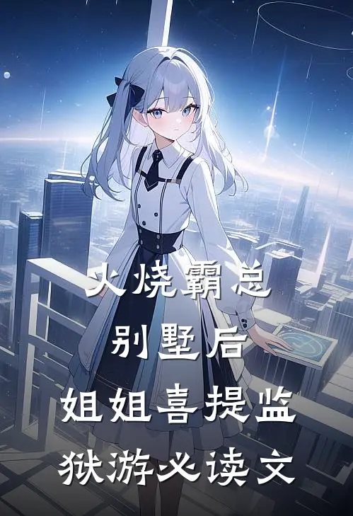 火烧霸总别墅后，姐姐喜提监狱游必读文