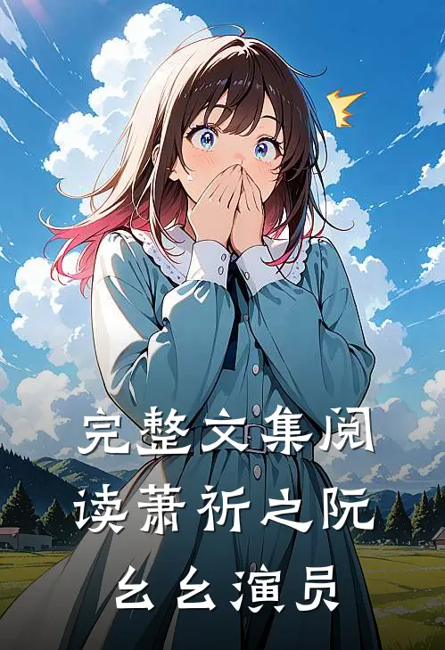 完整文集阅读萧祈之阮幺幺 演员