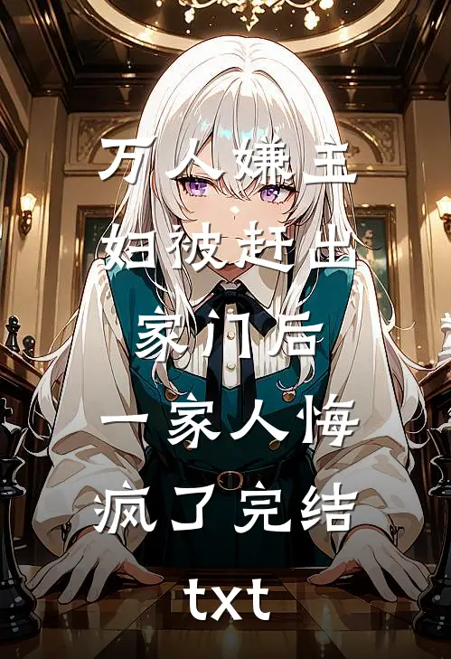 万人嫌主妇被赶出家门后，一家人悔疯了完结txt