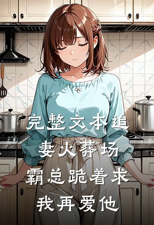完整文本追妻火葬场：霸总跪着求我再爱他