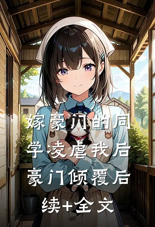 嫁豪门的同学凌虐我后，豪门倾覆后续+全文