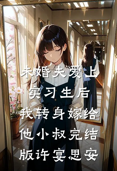未婚夫爱上实习生后，我转身嫁给他小叔完结版许宴思安